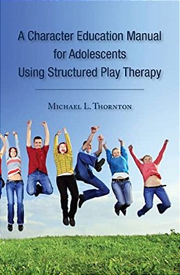 A Character Education Manual For Adolescents Using Structured Play Therapy-..