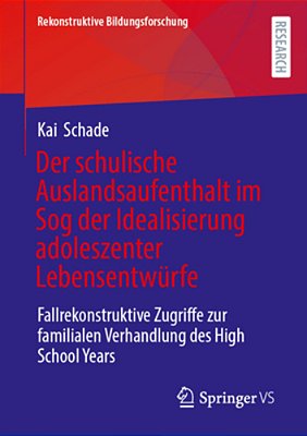 Der Schulische Auslandsaufenthalt Im Sog Der Idealisierung Adoleszenter Lebensentwürfe: Fallrekonstruktive Zugriffe Zur Familialen Verhandlung Des Hig-..