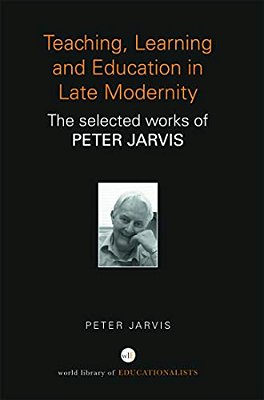 Teaching, Learning And Education In Late Modernity: The Selected Works Of Peter Jarvis-..
