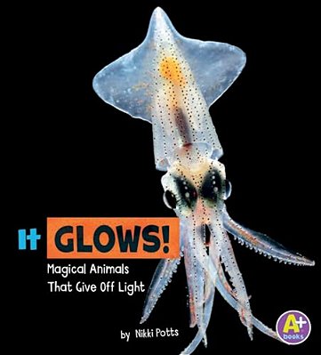 It Glows!: Magical Animals That Give Off Light-..