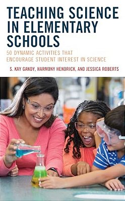 Teaching Science In Elementary Schools: 50 Dynamic Activities That Encourage Student Interest In Science-..