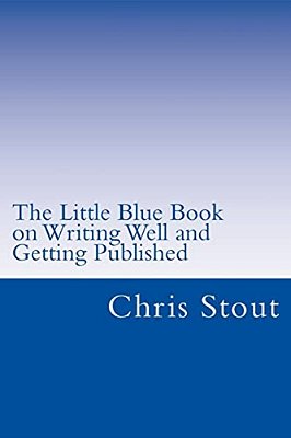 The Little Blue Book On Writing Well And Getting Published: Proven Methods, Tips-..