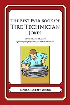 The Best Ever Book Of Tire Technician Jokes: Lots And Lots Of Jokes Specially Repurposed For You-Know-who-..