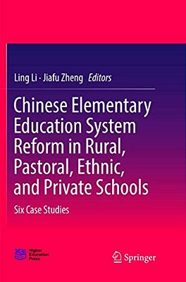 Chinese Elementary Education System Reform In Rural, Pastoral, Ethnic, And Private Schools: Six Case Studies-..