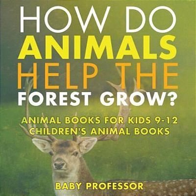 How Do Animals Help The Forest Grow? Animal Books For Kids 9-12 Children's Animal Books-..