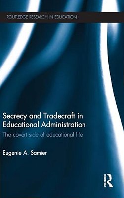 Secrecy And Tradecraft In Educational Administration: The Covert Side Of Educational Life-..