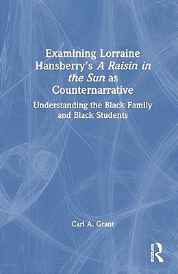 Examining Lorraine Hansberry's A Raisin In The Sun As Counternarrative: Understanding The Black Family And Black Students-..
