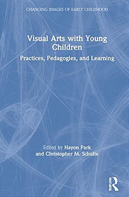 Visual Arts With Young Children: Practices, Pedagogies, And Learning-..