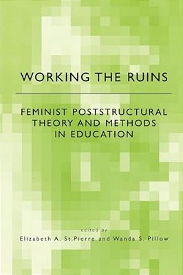 Working The Ruins: Feminist Poststructural Theory And Methods In Education-..