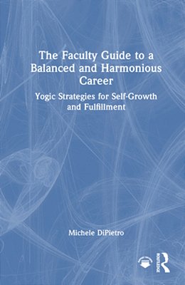 The Faculty Guide To A Balanced And Harmonious Career: Yogic Strategies For Self-Growth And Fulfillment-..