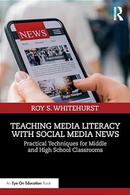 Teaching Media Literacy With Social Media News: Practical Techniques For Middle And High School Classrooms-..