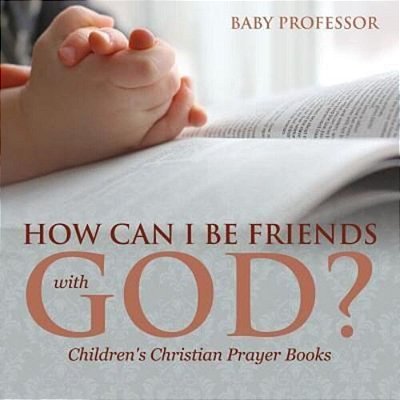 How Can I Be Friends With God? - Children's Christian Prayer Books-..