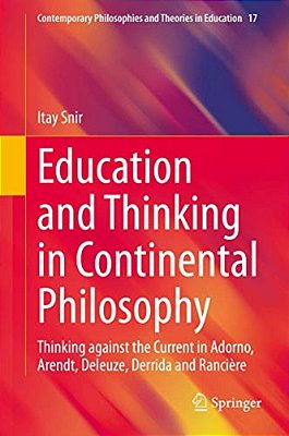 Education And Thinking In Continental Philosophy: Thinking Against The Current In Adorno, Arendt, Deleuze, Derrida And Rancière-..