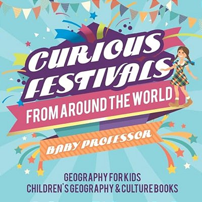 Curious Festivals From Around The World - Geography For Kids Children's Geography & Culture Books-..
