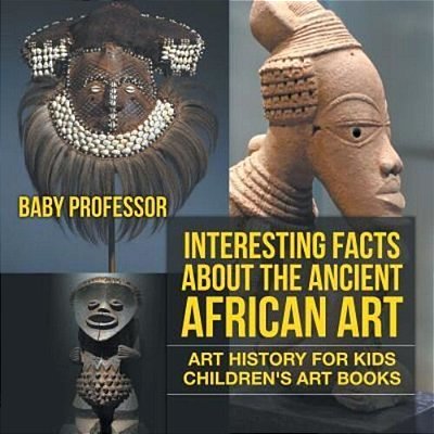 Interesting Facts About The Ancient African Art - Art History For Kids Children's Art Books-..