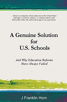 A Genuine Solution For U. S. Schools: And Why Education Reforms Have Always Failed-..
