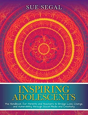 Inspiring Adolescents: The Handbook For Parents And Teachers To Bridge Loss, Change, And Vulnerability Through Social Media And Creativity-..