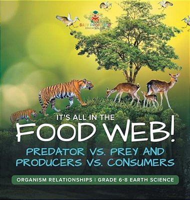It's All In The Food Web! Predator Vs. Prey And Producers Vs. Consumers Organism Relationships Grade 6-8 Earth Science-..