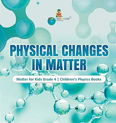 Physical Changes In Matter Matter For Kids Grade 4 Children's Physics Books-..