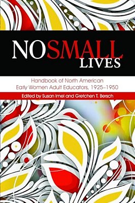 No Small Lives: Handbook Of North American Early Women Adult Educators, 1925-1950-..