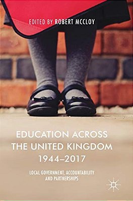 Education Across The United Kingdom 1944-2017: Local Government, Accountability And Partnerships-..
