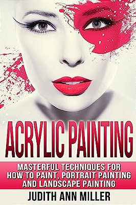 Acrylic Painting: Complete Guide To Techniques For Portrait Painting, Landscape Painting, And Everything Else Acrylic-..