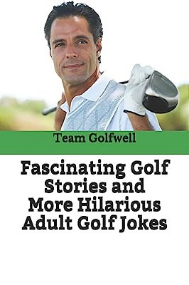 Fascinating Golf Stories And More Hilarious Adult Golf Jokes: Another Golfwell Treasury Of The Absolute Best In Golf Stories, And Golf Jokes-..