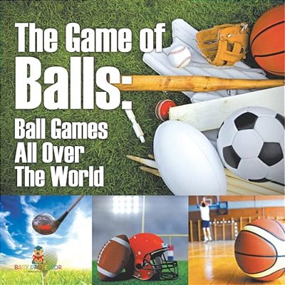 The Game Of Balls Ball Games All Over The World: Ball Games All Over The World-..