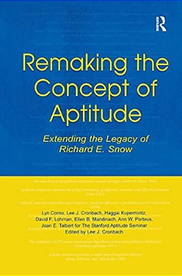 Remaking The Concept Of Aptitude: Extending The Legacy Of Richard E. Snow-..