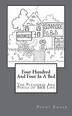 Four Hundred And Four In A Bed: Four Hundred And Four In A Bed: The Perils And Pleasures Of B&b Life-..