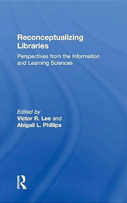 Reconceptualizing Libraries: Perspectives From The Information And Learning Sciences-..