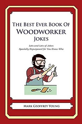 The Best Ever Book Of Woodworker Jokes: Lots And Lots Of Jokes Specially Repurposed For You-Know-who-..