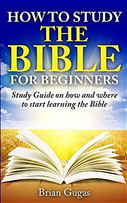 How To Study The Bible For Beginners: Study Guide On How And Where To Start Learning The Bible-..