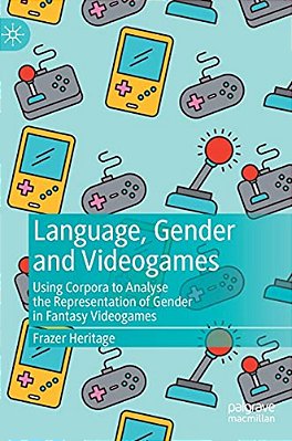 Language, Gender And Videogames: Using Corpora To Analyse The Representation Of Gender In Fantasy Videogames-..