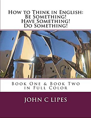 How To Think In English: Be Something! Have Something! Do Something!: Book One & Two In Full Color-..