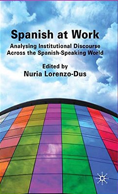 Spanish At Work: Analysing Institutional Discourse Across The Spanish-Speaking World-..