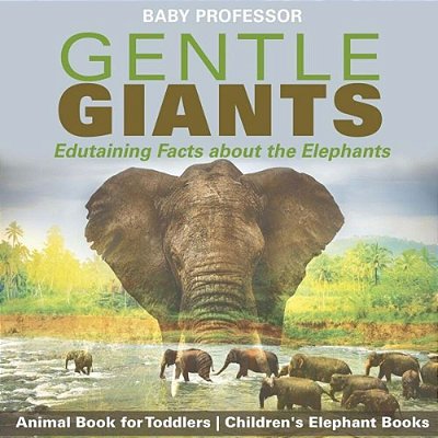 Gentle Giants - Edutaining Facts About The Elephants - Animal Book For Toddlers Children's Elephant Books-..