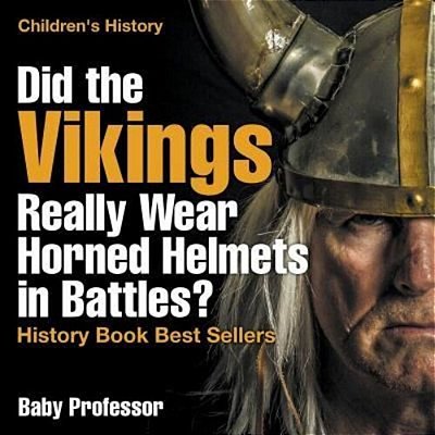 Did The Vikings Really Wear Horned Helmets In Battles? History Book Best Sellers Children's History-..