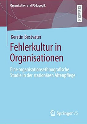 Fehlerkultur In Organisationen: Eine Organisationsethnografische Studie In Der Stationären Altenpflege-..