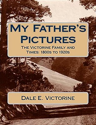 My Father's Pictures: The Victorine Family And Times: 1800S To 1920S-..