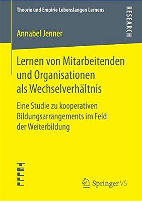 Lernen Von Mitarbeitenden Und Organisationen Als Wechselverhältnis: Eine Studie Zu Kooperativen Bildungsarrangements Im Feld Der Weiterbildung-..