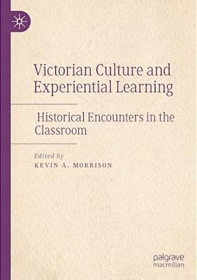 Victorian Culture And Experiential Learning: Historical Encounters In The Classroom-..