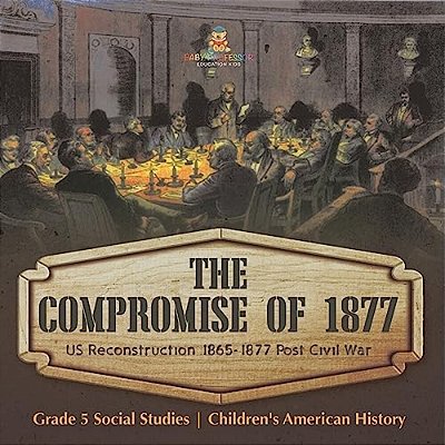 The Compromise Of 1877: US Reconstruction 1865-1877 Post Civil War Grade 5 Social Studies Children's American History-..