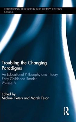 Troubling The Changing Paradigms: An Educational Philosophy And Theory Early Childhood Reader, Volume IV-..