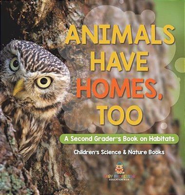 Animals Have Homes, Too: A Second Grader's Book On Habitats Children's Science & Nature Books-..