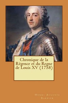 Chronique De La Régence Et Du Regne De Louis XV (1758)-..