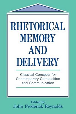 Rhetorical Memory And Delivery: Classical Concepts For Contemporary Composition And Communication-..