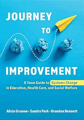 Journey To Improvement: A Team Guide To Systems Change In Education, Health Care, And Social Welfare-..