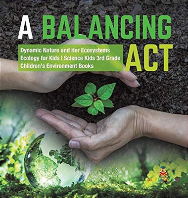 A Balancing Act Dynamic Nature And Her Ecosystems Ecology For Kids Science Kids 3RD Grade Children's Environment Books-..