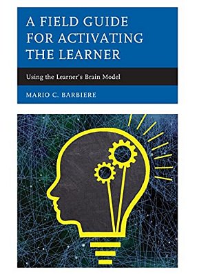 Field Guide For Activating The Learner: Using The Learner's Brain Model-..